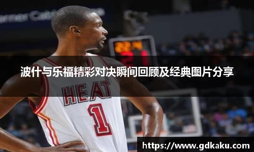 波什与乐福精彩对决瞬间回顾及经典图片分享